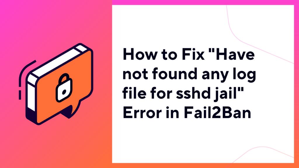 How to Fix "Have not found any log file for sshd jail" Error in Fail2Ban